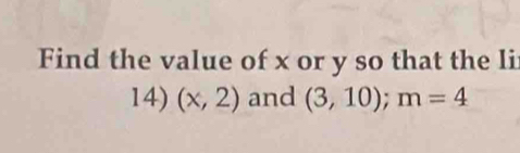 Find the value of x or y so that the li 
14) (x,2) and (3,10); m=4