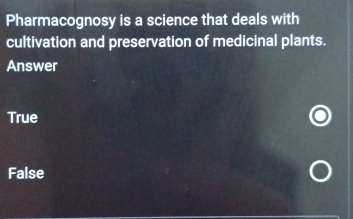 Pharmacognosy is a science that deals with
cultivation and preservation of medicinal plants.
Answer
True
False