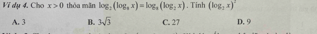 Ví dụ 4. Cho x>0 thỏa mãn log _2(log _8x)=log _8(log _2x). Tính (log _2x)^2
A. 3 B. 3sqrt(3) C. 27 D. 9