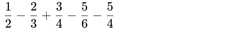  1/2 - 2/3 + 3/4 - 5/6 - 5/4 