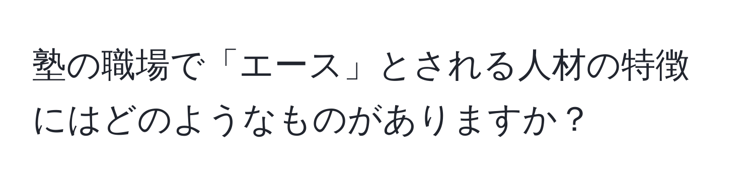 塾の職場で「エース」とされる人材の特徴にはどのようなものがありますか？