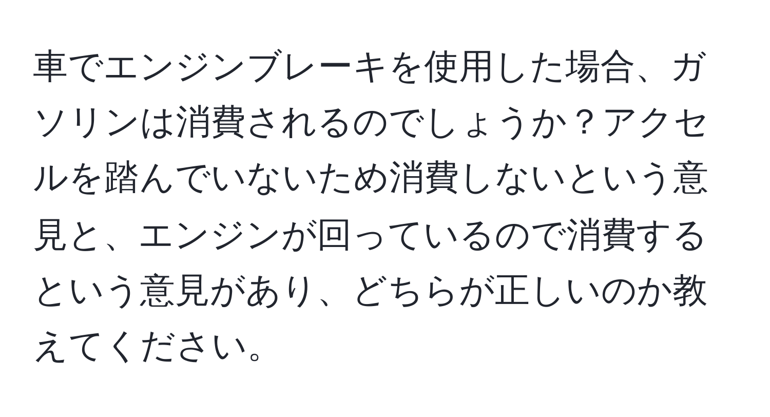 車でエンジンブレーキを使用した場合、ガソリンは消費されるのでしょうか？アクセルを踏んでいないため消費しないという意見と、エンジンが回っているので消費するという意見があり、どちらが正しいのか教えてください。