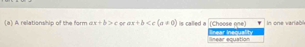 A relationship of the form ax+b>c or ax+b is called a (Choose one) In one variabl
llnear inequality
linear equation