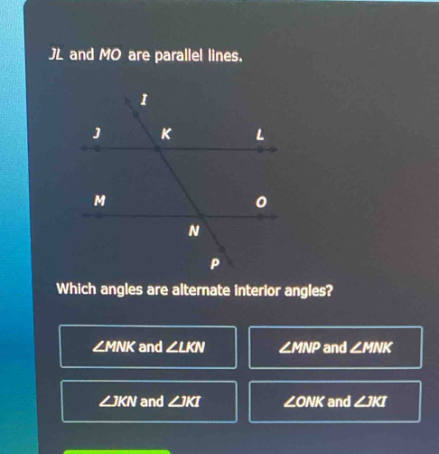 Solved: JL and MO are parallel lines. Which angles are alternate ...
