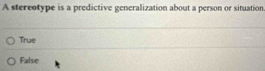 A stereotype is a predictive generalization about a person or situation
True
False