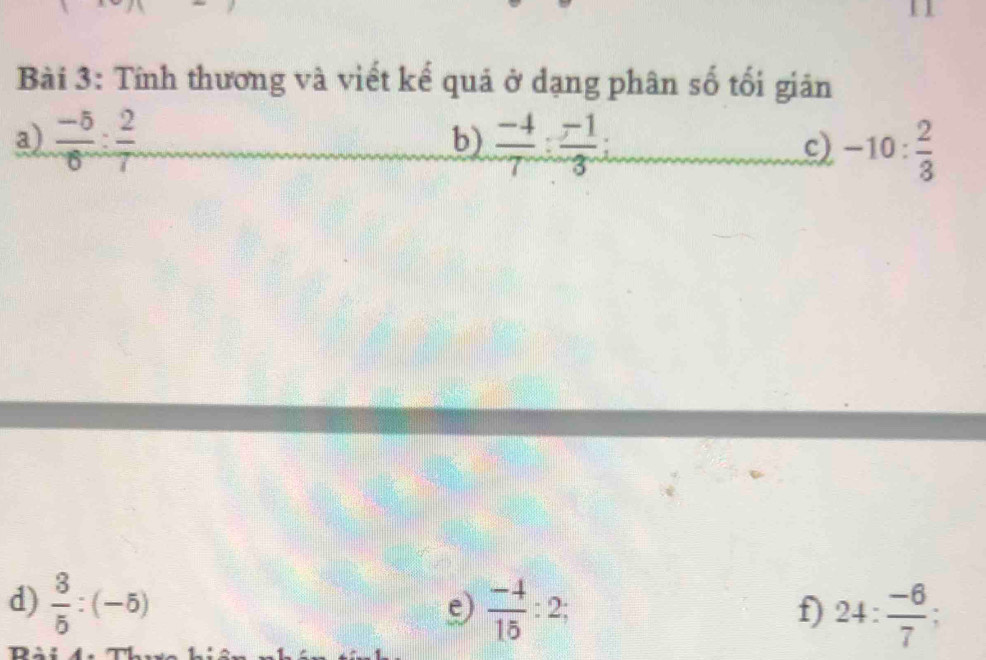 Tính thương và viết kế quả ở dạng phân số tối giản 
a)  (-5)/6 : 2/7   (-4)/7 : (-1)/3  : c) -10: 2/8 
b) 
d)  8/5 :(-5)  (-4)/15 :2; 24: (-6)/7 
f) 
n