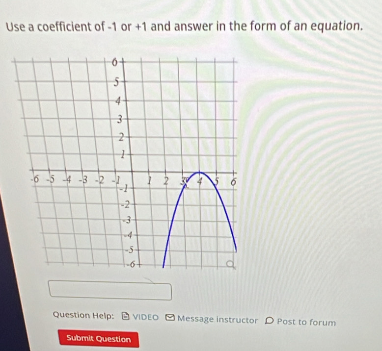 Use a coefficient of -1 or +1 and answer in the form of an equation. 
Question Help: VIDEO Message instructor D Post to forum 
Submit Question