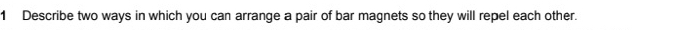 Describe two ways in which you can arrange a pair of bar magnets so they will repel each other.