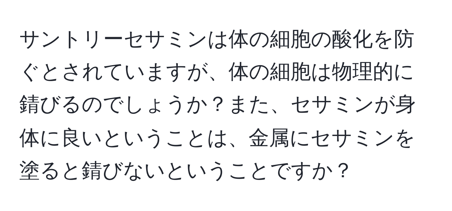 サントリーセサミンは体の細胞の酸化を防ぐとされていますが、体の細胞は物理的に錆びるのでしょうか？また、セサミンが身体に良いということは、金属にセサミンを塗ると錆びないということですか？