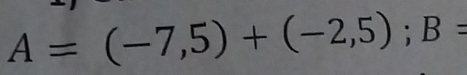 A=(-7,5)+(-2,5); B=