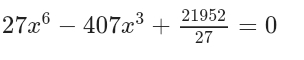 27x^6-407x^3+ 21952/27 =0