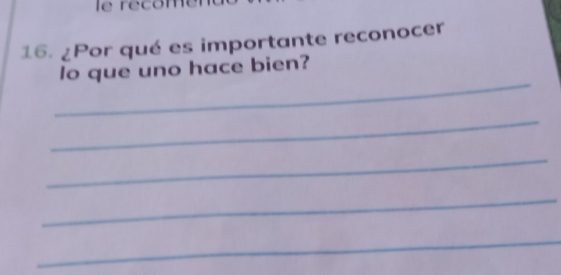 le récome 
16. ¿Por qué es importante reconocer 
_ 
lo que uno hace bien? 
_ 
_ 
_ 
_