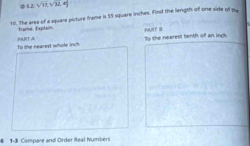 Ⓓ 5.2, sqrt(17), sqrt(32,4frac 2)3
10. The area of a square picture frame is 55 square inches. Find the length of one side of the 
5 
frame. Explain. 
PART B 
PART A 
To the nearest tenth of an inch
To the nearest whole inch
6 1-3 Compare and Order Real Numbers