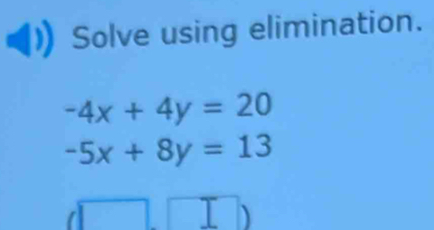 Solve using elimination.
-4x+4y=20
-5x+8y=13