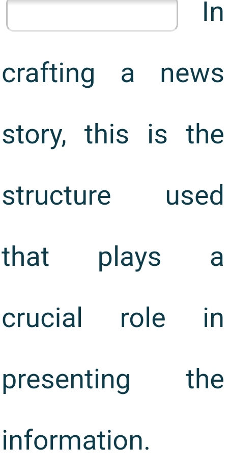 In 
crafting a news 
story, this is the 
structure used 
that plays a 
crucial role in 
presenting the 
information.