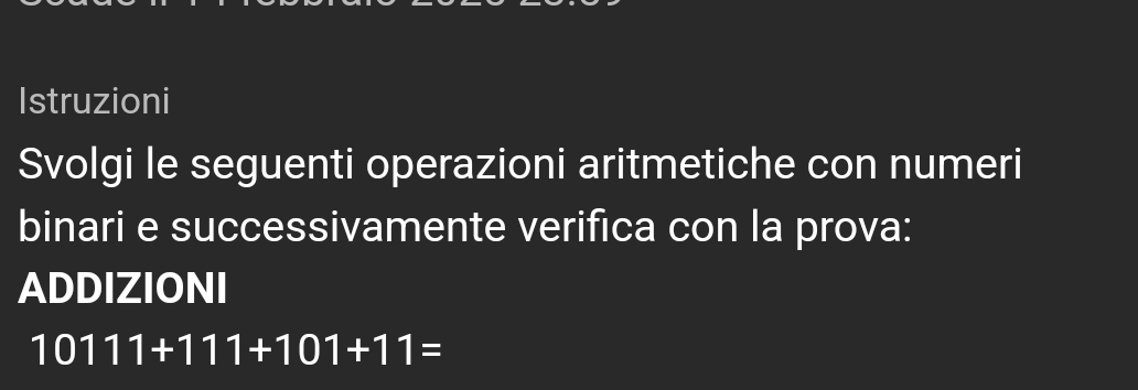 Istruzioni 
Svolgi le seguenti operazioni aritmetiche con numeri 
binari e successivamente verifica con la prova: 
ADDIZIONI
10111+111+101+11=