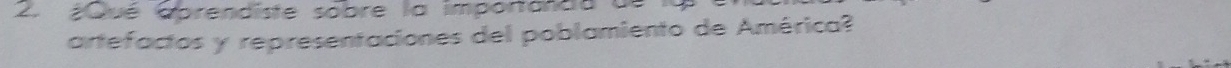 ¿Qué aprendiste sobre la importarda de 
artefactos y representaciones del poblamiento de América?
