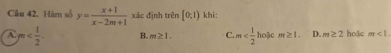 Hàm số y= (x+1)/x-2m+1  xác định trên [0;1) khi:
A. m . m oặc m≥ 1. D. m≥ 2 hoặc m<1</tex>.
B. m≥ 1. C.
