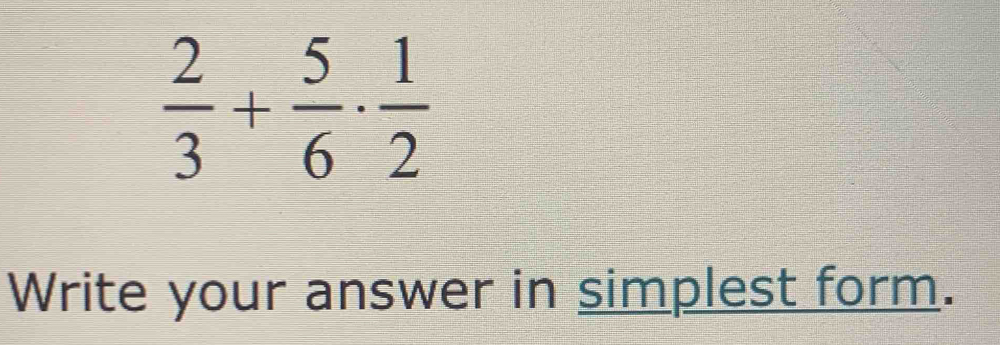  2/3 + 5/6 ·  1/2 
Write your answer in simplest form.