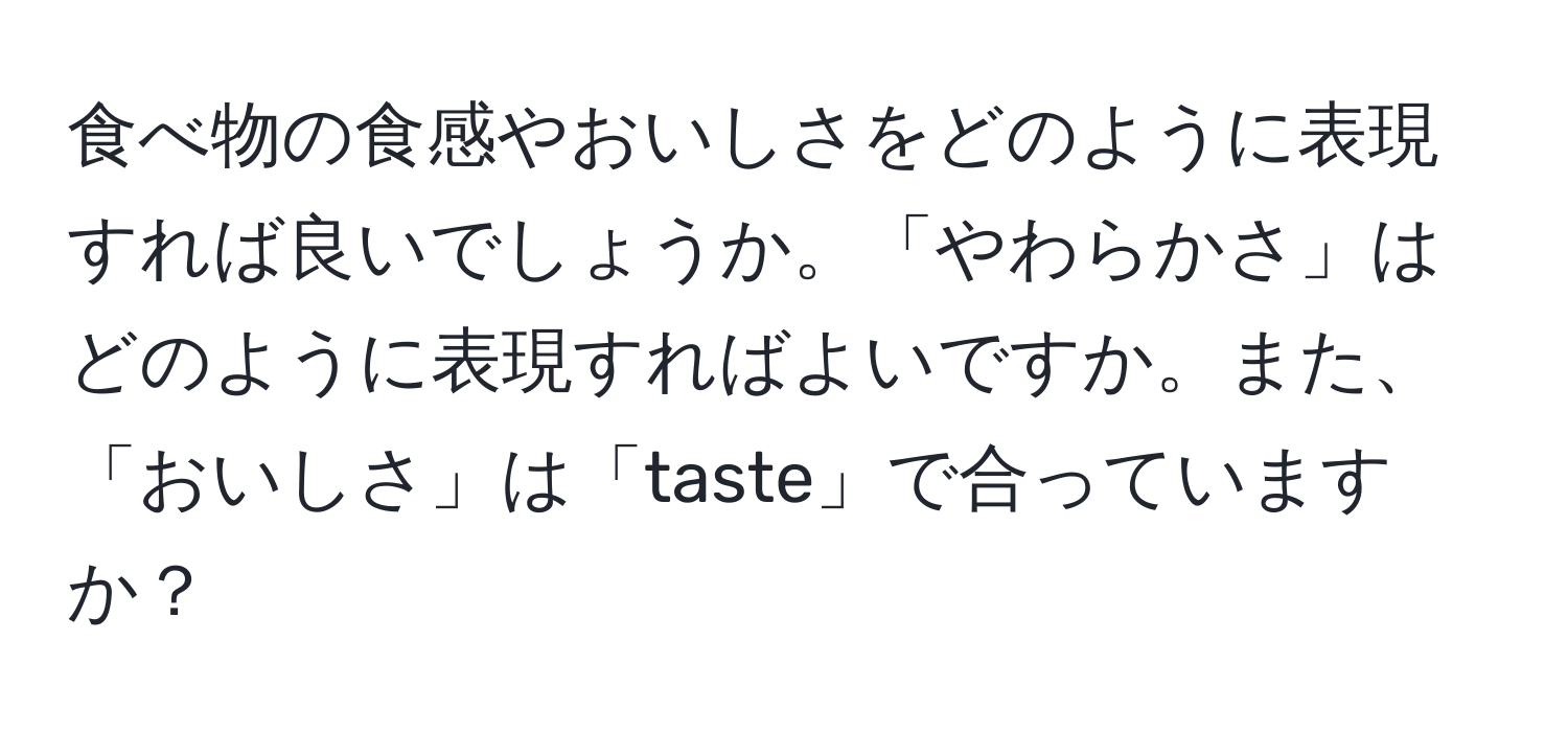 食べ物の食感やおいしさをどのように表現すれば良いでしょうか。「やわらかさ」はどのように表現すればよいですか。また、「おいしさ」は「taste」で合っていますか？