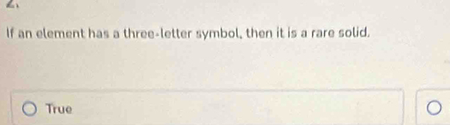 If an element has a three-letter symbol, then it is a rare solid.
True