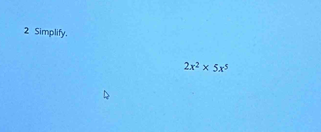 Simplify.
2x^2* 5x^5