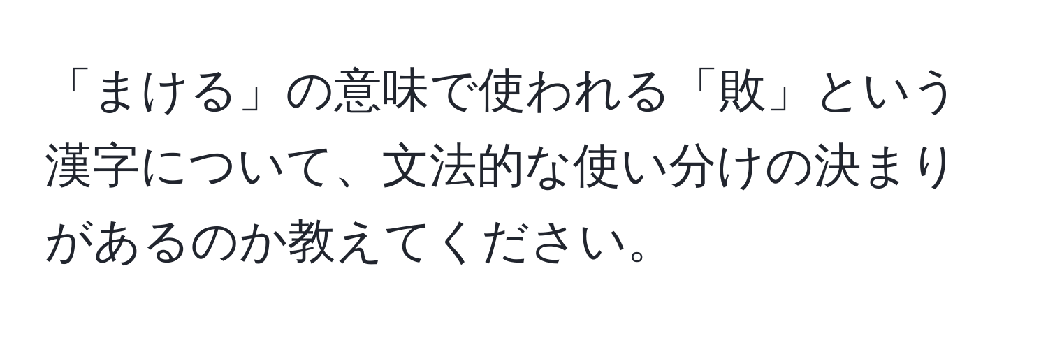 「まける」の意味で使われる「敗」という漢字について、文法的な使い分けの決まりがあるのか教えてください。