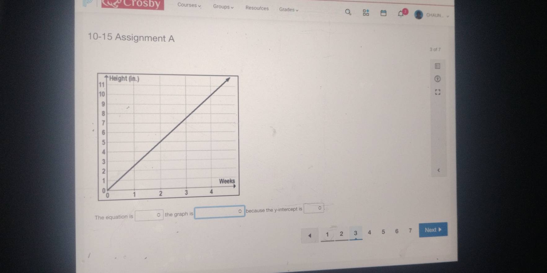 Cocrosby Courses Groups≌ Resources Grades√ 
Q 
CHAUN 
10-15 Assignment A 3 of 7 
The equation is □ the graph is □  because the y-intercept is □°
4 1 2 3 4 5 6 7 Next▶