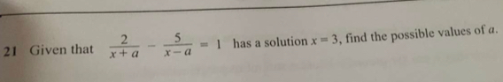 Given that  2/x+a - 5/x-a =1 has a solution x=3 , find the possible values of a.