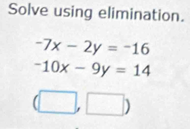 Solve using elimination.
-7x-2y=-16
-10x-9y=14
(□ ,□ )