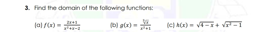 Find the domain of the following functions:
(a) f(x)= (2x+1)/x^2+x-2  (b) g(x)= sqrt[3](x)/x^2+1  (c) h(x)=sqrt(4-x)+sqrt(x^2-1)