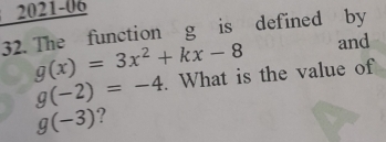 2021-06 
32. The function g is defined by 
and
g(x)=3x^2+kx-8. What is the value of
g(-2)=-4
g(-3) ?