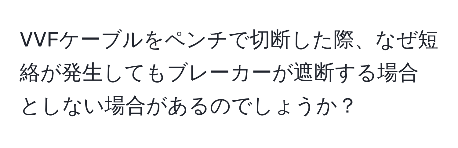 VVFケーブルをペンチで切断した際、なぜ短絡が発生してもブレーカーが遮断する場合としない場合があるのでしょうか？