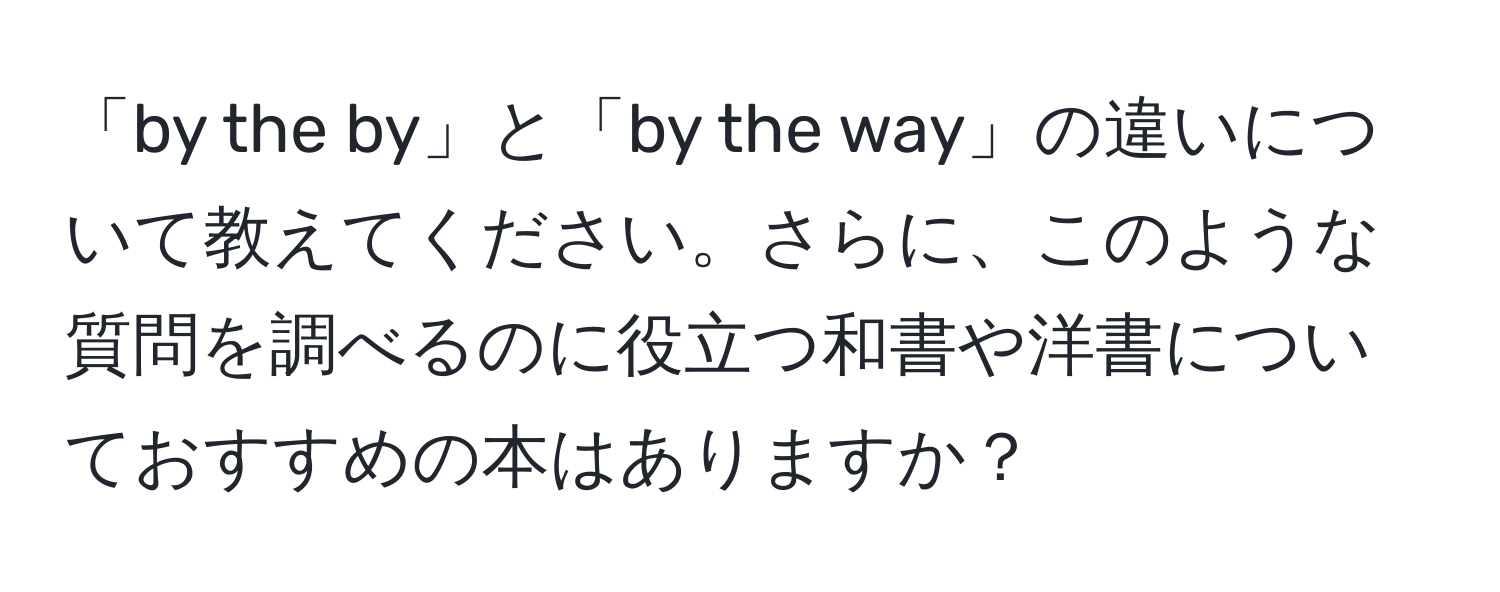 「by the by」と「by the way」の違いについて教えてください。さらに、このような質問を調べるのに役立つ和書や洋書についておすすめの本はありますか？