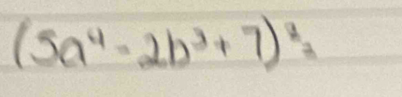 (5a^4-2b^3+7)^2=