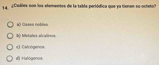 ¿Cuáles son los elementos de la tabla periódica que ya tienen su octeto?
a) Gases nobles.
b) Metales alcalinos.
c) Calcógenos.
d) Halógenos.