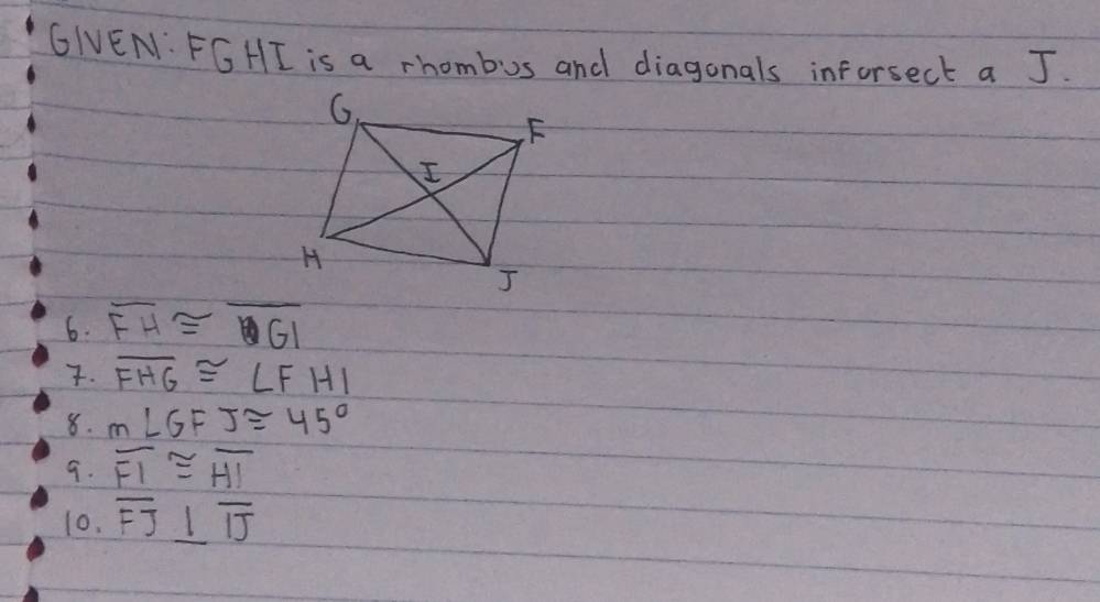 GNEN: FGHI is a rhombus and diagonals inforsect a J. 
6. overline FH≌ overline GI. overline FHG≌ ∠ FHI
8. m∠ GFJ≌ 45°
9. overline FI≌ overline HI
10. overline FJ⊥ overline IJ