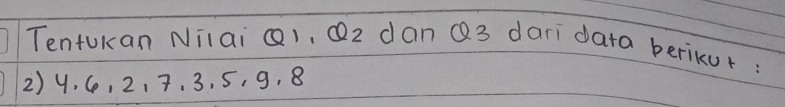 Tentukan Nilai Q1, Q2 dan Q3 dari data berikur: 
2) 4. , 2, 7 、 3, 5, 9, 8