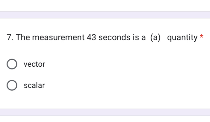 The measurement 43 seconds is a (a) quantity *
vector
scalar