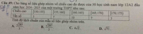 Cầu 49: Cho bảng số liệu ghép nhóm về chiều cao đo được của 30 học sinh nam lớp 12A2 đầu
năm học 2024 - 2025 của một
A.  sqrt(285)/3 . B.  sqrt(287)/3 . C. 4sqrt(2). D. sqrt(71).