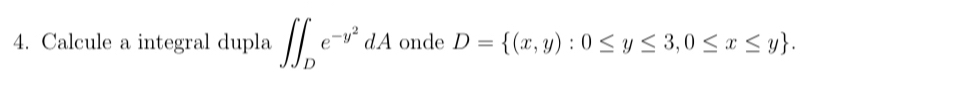 Calcule a integral dupla ∈t ∈t _De^(-y^2)dA onde D= (x,y):0≤ y≤ 3,0≤ x≤ y.