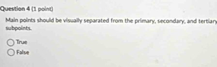 Main points should be visually separated from the primary, secondary, and tertiary
subpoints.
True
False
