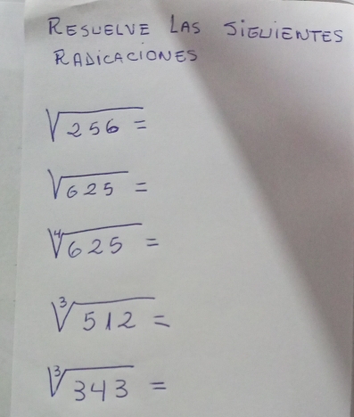 RESUELVE LAS SiELiENTES 
RAdicACIONES
sqrt(256)=
sqrt(625)=
sqrt[4](625)=
sqrt[3](512)=
sqrt[3](343)=