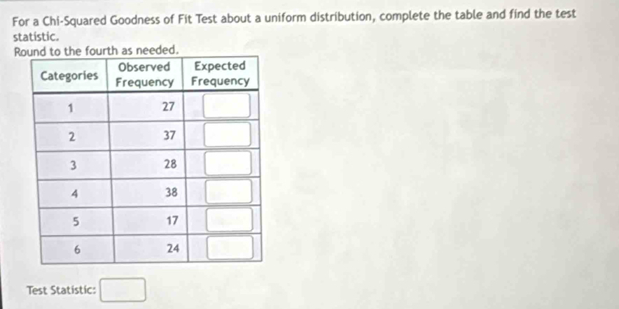 For a Chi-Squared Goodness of Fit Test about a uniform distribution, complete the table and find the test
statistic.
R
Test Statistic: □