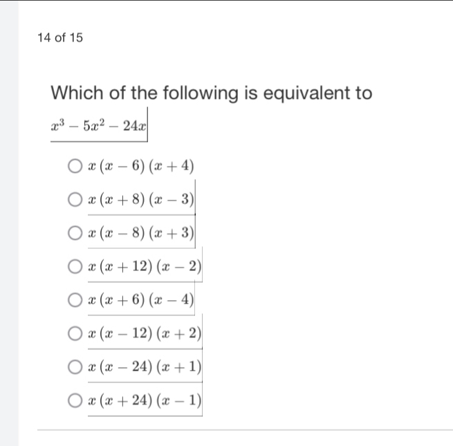 of 15
Which of the following is equivalent to
x^3-5x^2-24x
x(x-6)(x+4)
x(x+8)(x-3)
x(x-8)(x+3)
x(x+12)(x-2)
x(x+6)(x-4)
x(x-12)(x+2)
x(x-24)(x+1)
x(x+24)(x-1)