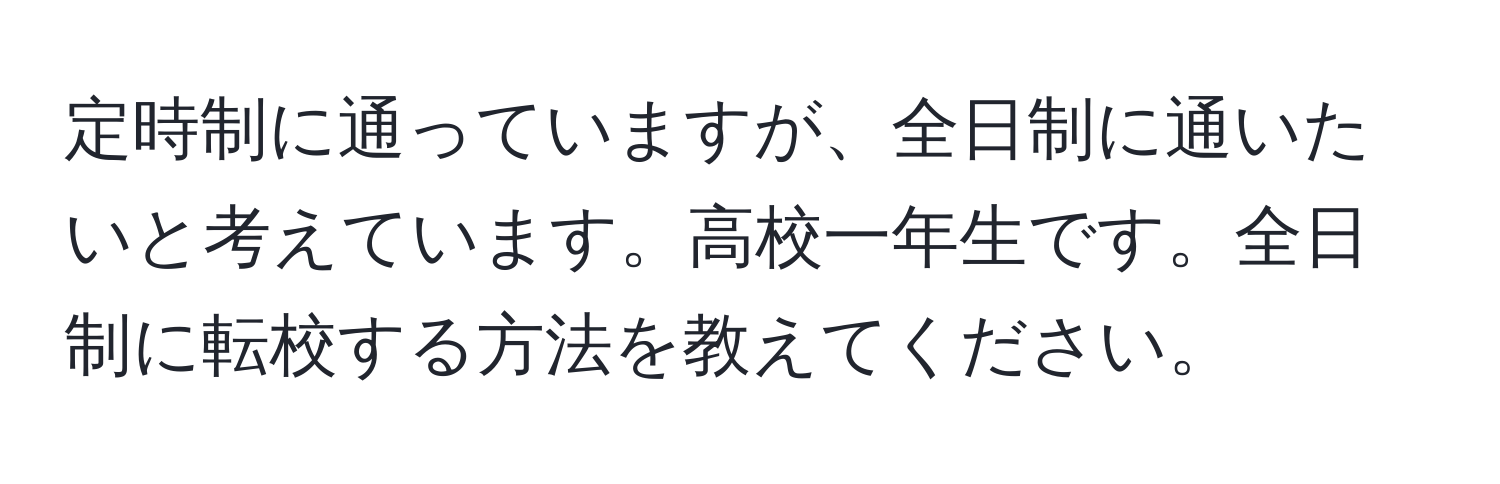 定時制に通っていますが、全日制に通いたいと考えています。高校一年生です。全日制に転校する方法を教えてください。