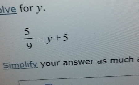 lve for y.
 5/9 =y+5
Simplify your answer as much