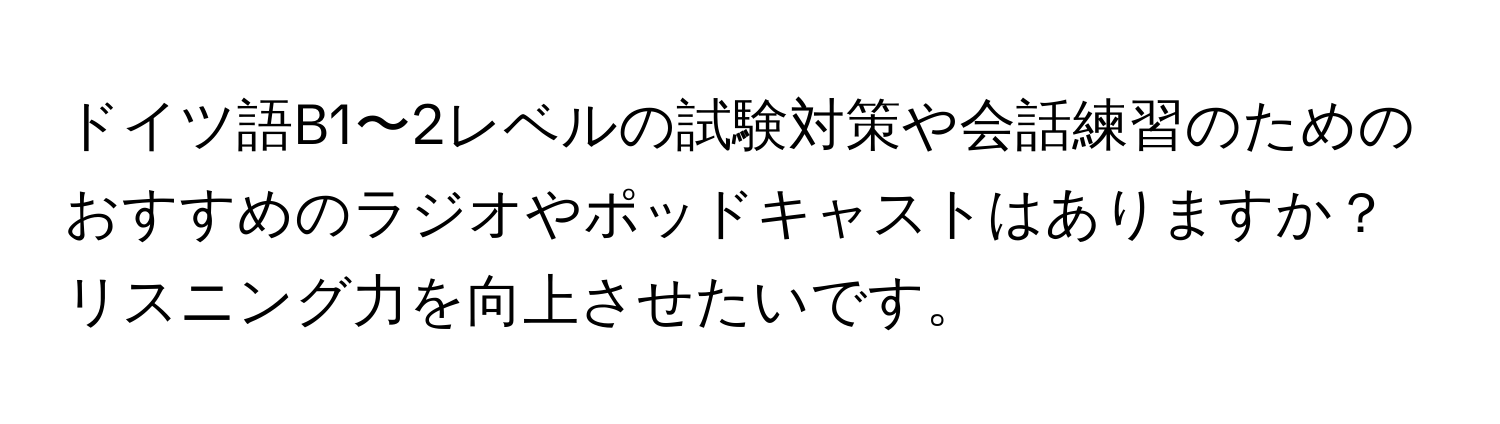 ドイツ語B1〜2レベルの試験対策や会話練習のためのおすすめのラジオやポッドキャストはありますか？リスニング力を向上させたいです。