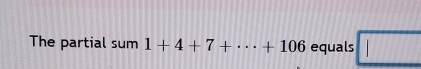 The partial sum1+4+7+·s +106 equals □