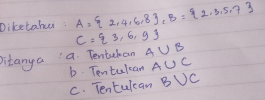 Diketahui : A= 2,4,6,8 , B= 2,3,5,7
C= 3,6,9
Ditanya a Tentakan A∪ B
b. Tentulcan A∪ C
C. Tentulcan B∪ C